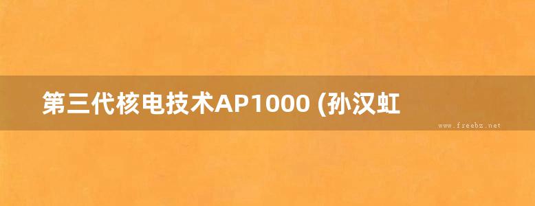 第三代核电技术AP1000 (孙汉虹 等) (2010版)